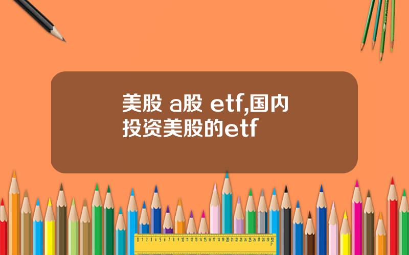 美股 a股 etf,国内投资美股的etf